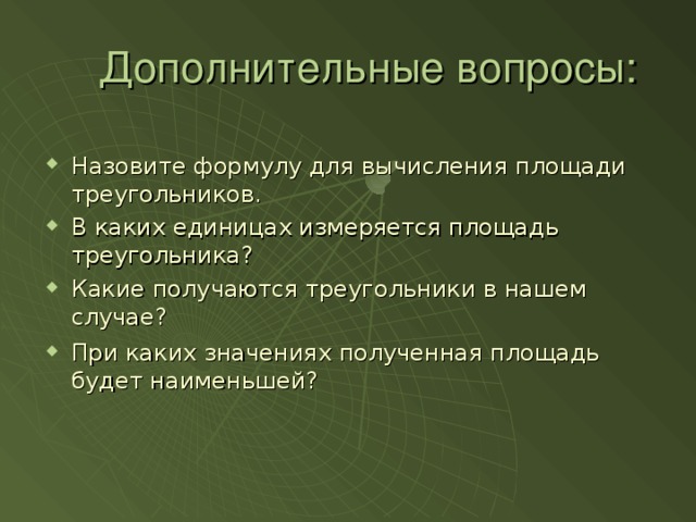 Дополнительные вопросы: Назовите формулу для вычисления площади треугольников. В каких единицах измеряется площадь треугольника? Какие получаются треугольники в нашем случае? При каких значениях полученная площадь будет наименьшей?   