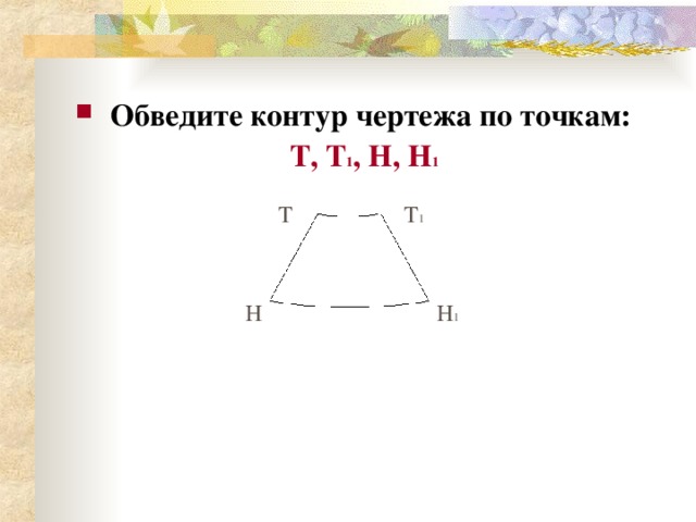Обведите контур чертежа по точкам: Т, Т 1 , Н, Н 1   Т Т 1 Н Н 1 