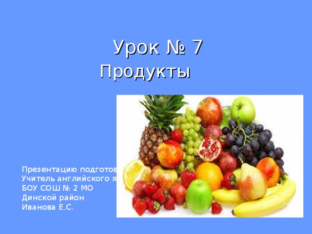Продукты Презентацию подготовила: Учитель английского языка БОУ СОШ № 2 МО Динской район Иванова Е.С. 