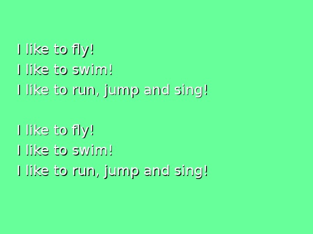 I like to fly! I like to swim! I like to run, jump and sing! I like to fly! I like to swim! I like to run, jump and sing! 