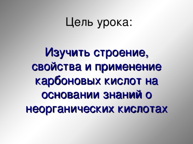 Цель урока: Изучить строение, свойства и применение карбоновых кислот на основании знаний о неорганических кислотах  