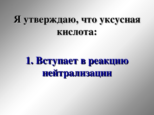 Я утверждаю, что уксусная кислота: 1. Вступает в реакцию нейтрализации 33 