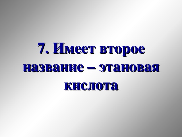 7. Имеет второе название – этановая кислота 33 