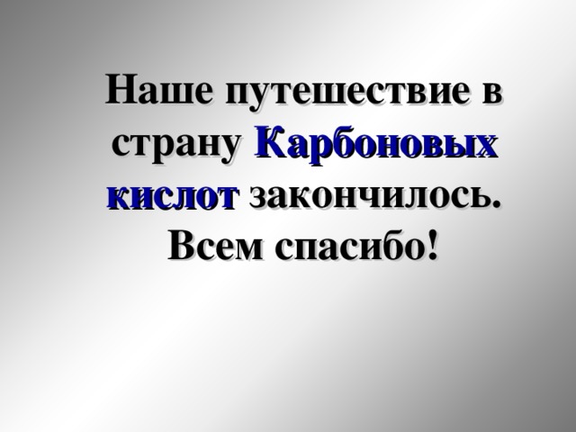 Наше путешествие в страну Карбоновых кислот закончилось. Всем спасибо! 46 