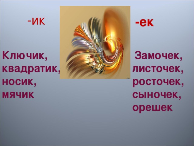 -ик -ек Ключик, квадратик, носик, мячик  Замочек, листочек, росточек, сыночек, орешек 