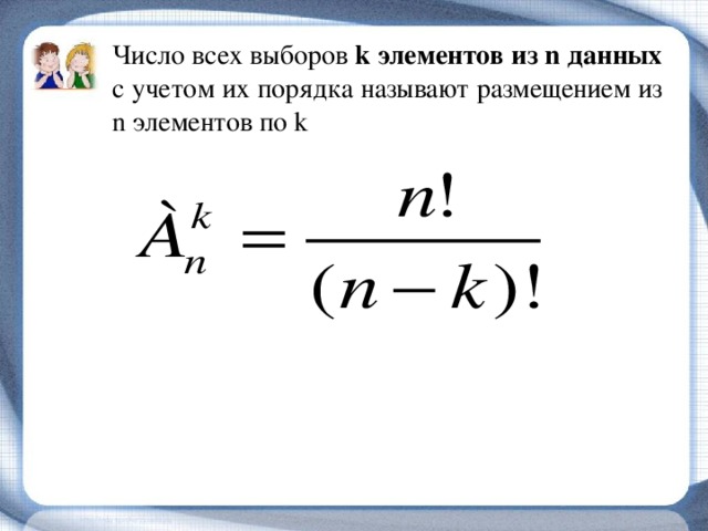 Число всех выборов k элементов из n данных с учетом их порядка называют размещением из n элементов по k 