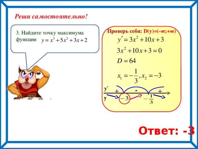 Реши самостоятельно! Проверь себя : D(y)=(-∞;+∞) 3. Найдите точку максимума функции - у′ + + у Ответ: -3 