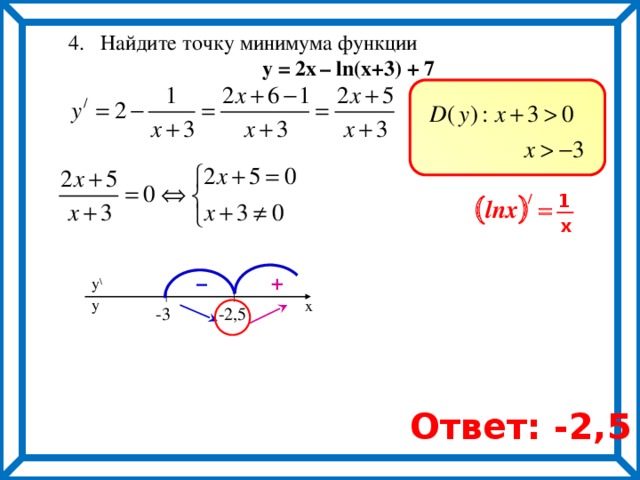  4. Найдите точку минимума функции  y = 2х  – ln(x+3) + 7 ) ( 1 / lnx = x + – y \ y x -3 -2,5 Ответ: -2,5 