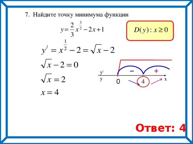  7. Найдите точку минимума функции + – y \ y x 0  4 Ответ: 4 