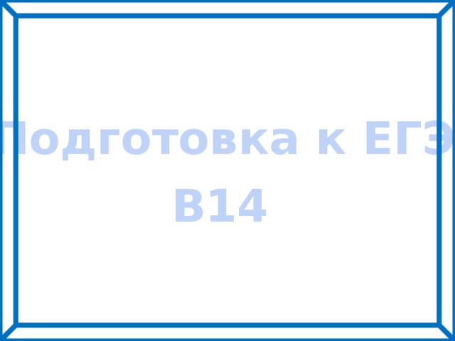 Подготовка к ЕГЭ В14 