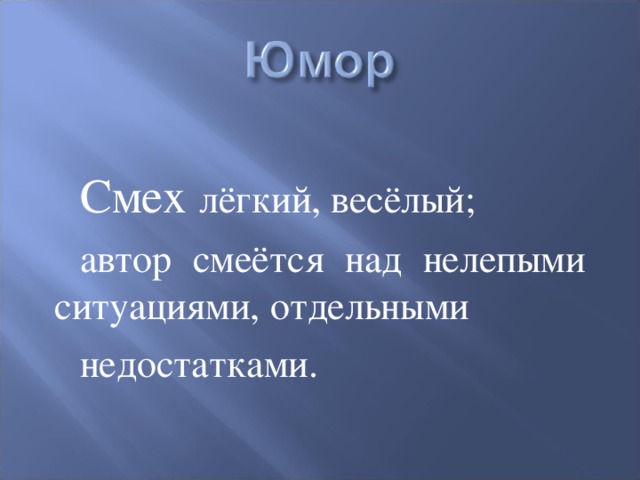 Смех лёгкий, весёлый; автор смеётся над нелепыми ситуациями, отдельными недостатками. 