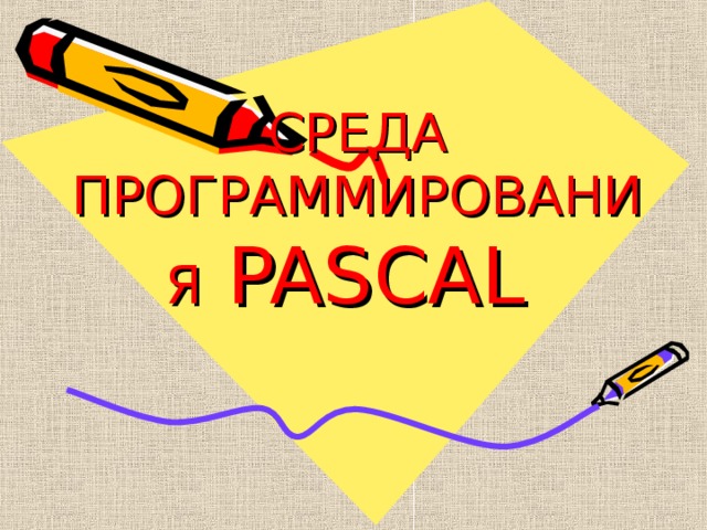 СРЕДА ПРОГРАММИРОВАНИЯ PASCAL 