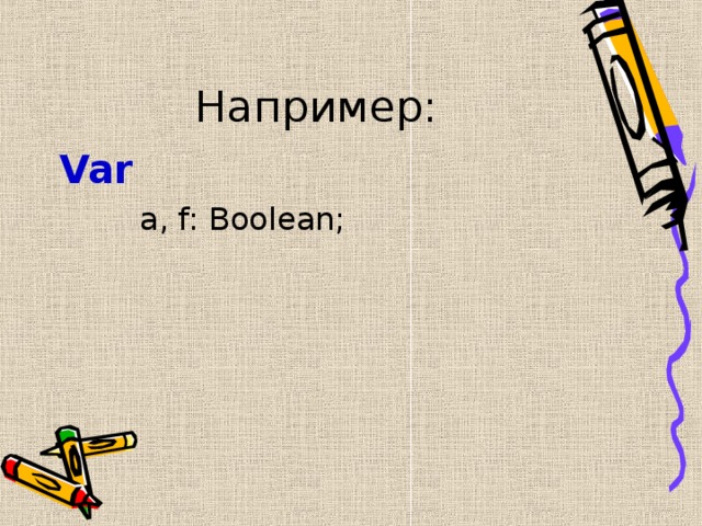 Например: Var   a, f: Boolean; 