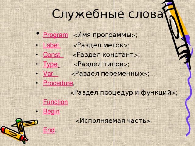 Служебные слова •  Program   ; •  Label   ; •  Const    ; •  Type    ; •  Var    ; •  Procedure ,   ;  Function •  Begin   .    End . 