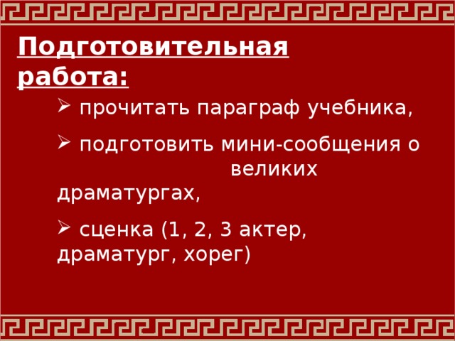 Подготовительная работа:  прочитать параграф учебника,  подготовить мини-сообщения о великих драматургах,  сценка (1, 2, 3 актер, драматург, хорег) 