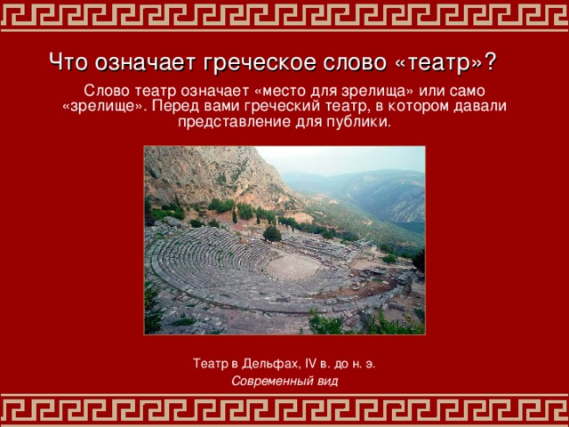 Что означает греческое слово «театр»? Слово театр означает «место для зрелища» или само «зрелище». Перед вами греческий театр, в котором давали представление для публики. Театр в Дельфах ,  IV в. до н. э. Современный вид 