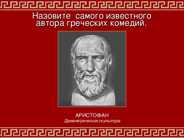 Назовите самого известного  автора греческих комедий.  АРИСТОФАН Древнегреческая скульптура 