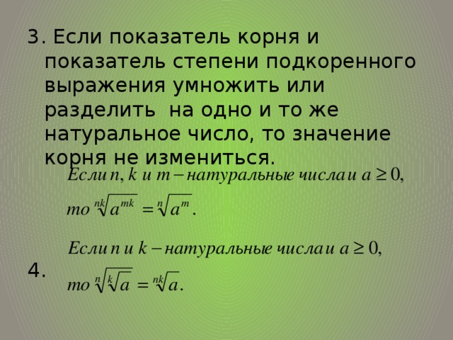 3. Если показатель корня и показатель степени подкоренного выражения умножить или разделить на одно и то же натуральное число, то значение корня не измениться. 4. 