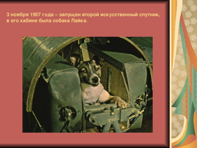 3 ноября 1957 года – запущен второй искусственный спутник, в его кабине была собака Лайка. 