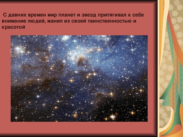  С давних времен мир планет и звезд притягивал к себе внимание людей, манил их своей таинственностью и красотой . 