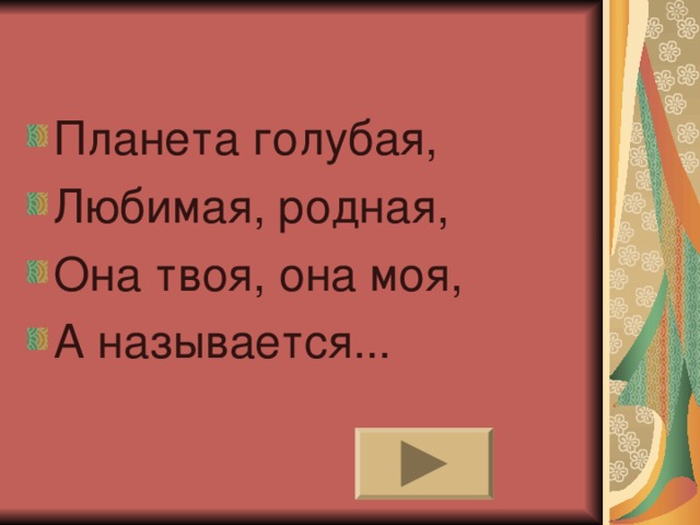Планета голубая, Любимая, родная, Она твоя, она моя, А называется... 
