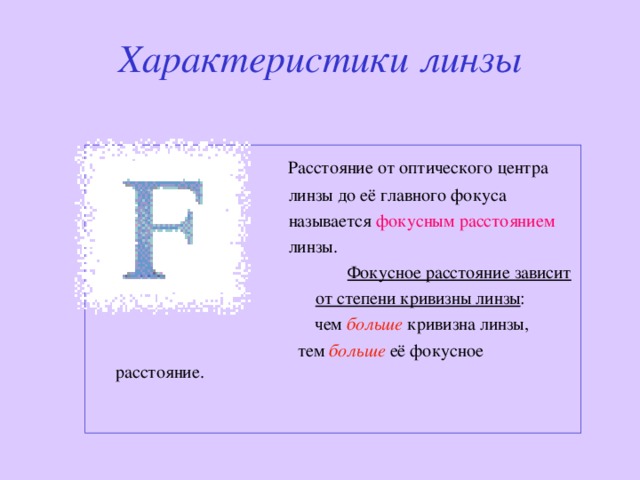 Характеристики линзы      Расстояние от оптического центра  линзы до её главного фокуса  называется фокусным расстоянием   линзы.      Фокусное расстояние зависит   от степени кривизны линзы :      чем больше  кривизна линзы,  тем больше её фокусное расстояние. 
