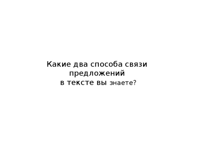 Какие два способа связи предложений  в тексте вы знаете? 