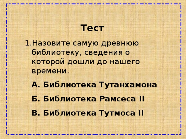  Тест Назовите самую древнюю библиотеку, сведения о которой дошли до нашего времени.  А. Библиотека Тутанхамона  Б. Библиотека Рамсеса II  B . Библиотека Тутмоса II  