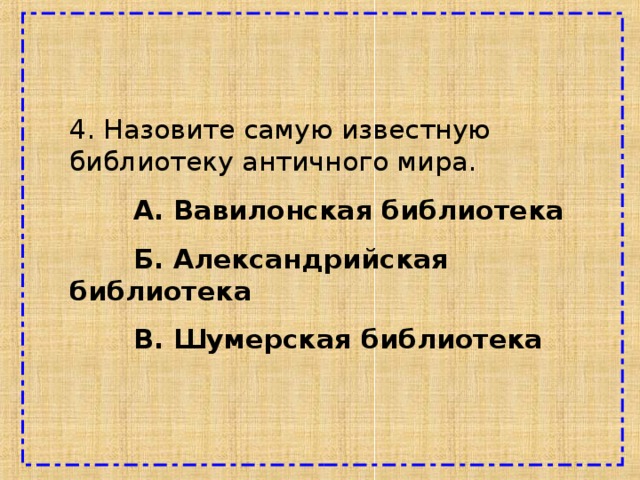 4. Назовите самую известную библиотеку античного мира.  А. Вавилонская библиотека  Б. Александрийская библиотека  В. Шумерская библиотека 