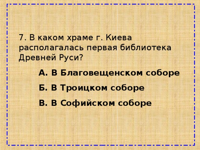 7. В каком храме г. Киева располагалась первая библиотека Древней Руси?  А. В Благовещенском соборе  Б. В Троицком соборе  В. В Софийском соборе 