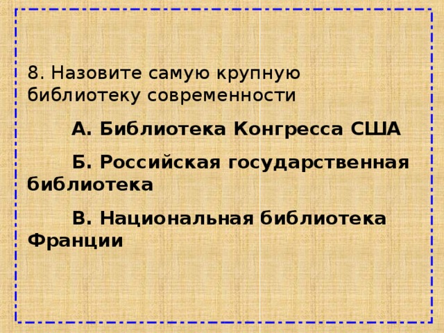 8. Назовите самую крупную библиотеку современности  А. Библиотека Конгресса США  Б. Российская государственная библиотека  В. Национальная библиотека Франции 