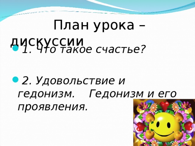  План урока – дискуссии 1. Что такое счастье?  2. Удовольствие и гедонизм. Гедонизм и его проявления.  