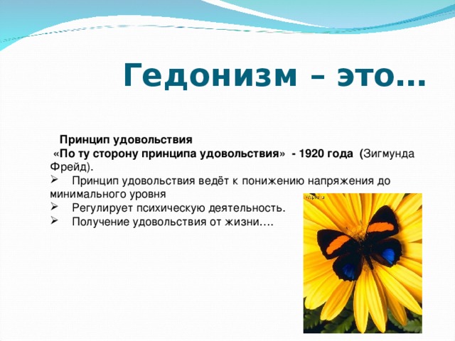  Гедонизм – это…    Принцип удовольствия  «По ту сторону принципа удовольствия» - 1920 года ( Зигмунда Фрейд).  Принцип удовольствия ведёт к понижению напряжения до минимального уровня  Регулирует психическую деятельность.  Получение удовольствия от жизни…. 