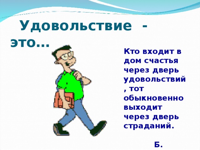   Удовольствие - это… Кто входит в дом счастья через дверь удовольствий, тот обыкновенно выходит через дверь страданий.   Б. Паскаль 