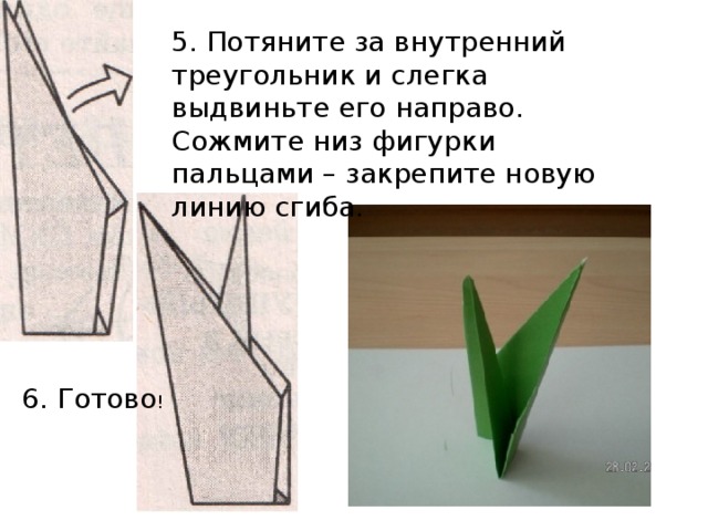 5. Потяните за внутренний треугольник и слегка выдвиньте его направо. Сожмите низ фигурки пальцами – закрепите новую линию сгиба. 6. Готово ! 