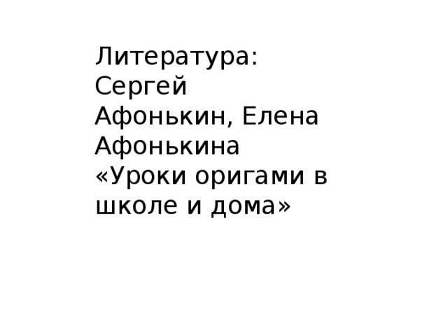 Литература: Сергей Афонькин, Елена Афонькина «Уроки оригами в школе и дома» 