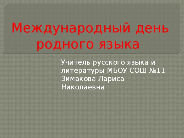 Международный день родного языка Учитель русского языка и литературы МБОУ СОШ №11 Зимакова Лариса Николаевна 