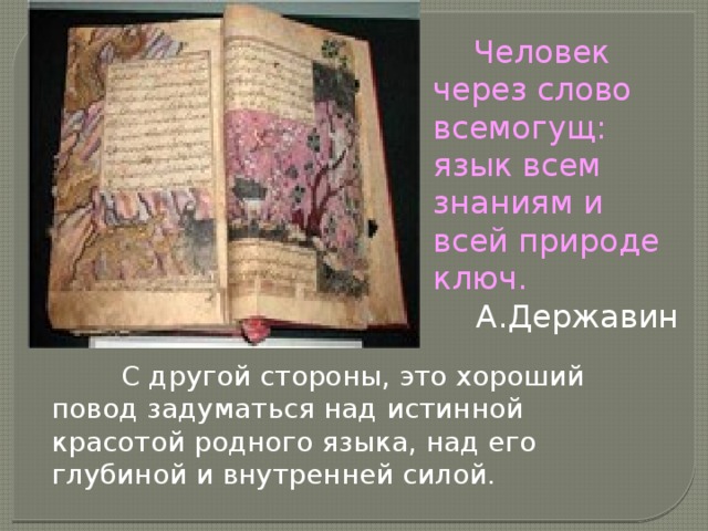  Человек через слово всемогущ: язык всем знаниям и всей природе ключ. А.Державин  С другой стороны, это хороший повод задуматься над истинной красотой родного языка, над его глубиной и внутренней силой. 