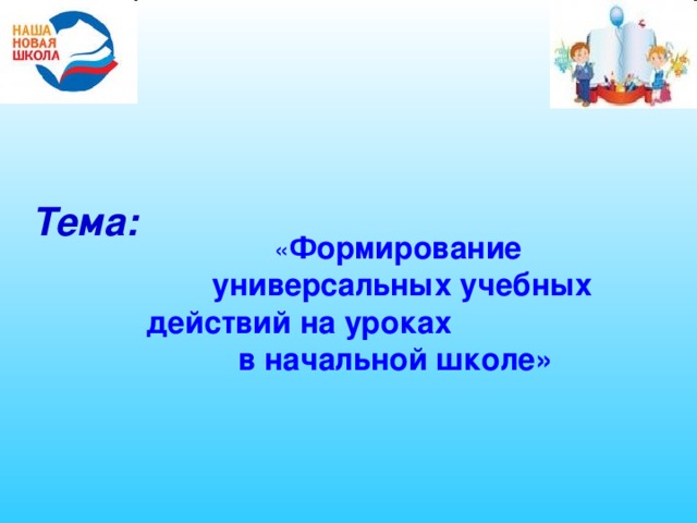   Тема:  « Формирование  универсальных учебных действий на уроках  в начальной школе»  