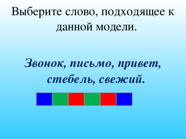 Выберите слово, подходящее к данной модели. Звонок, письмо, привет, стебель, свежий.     14 