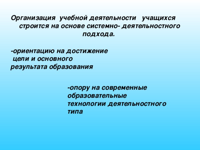 Организация  учебной деятельности учащихся  строится на основе системно- деятельностного подхода. -ориентацию на достижение  цели и основного результата образования -опору на современные образовательные технологии деятельностного типа  