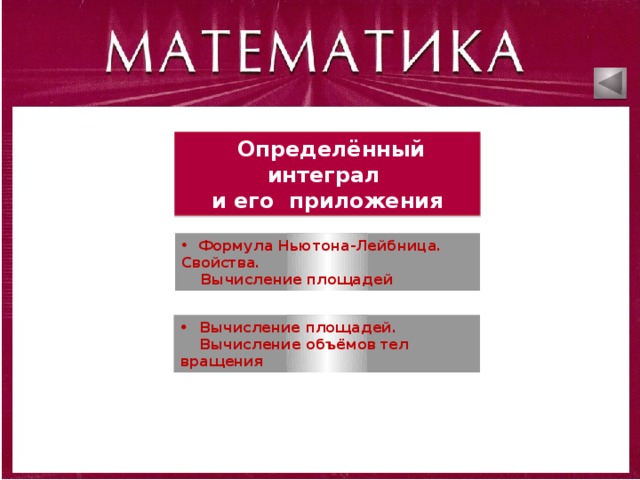  Определённый интеграл и его приложения  Формула Ньютона-Лейбница. Свойства.  Вычисление площадей  Вычисление площадей.  Вычисление объёмов тел вращения 