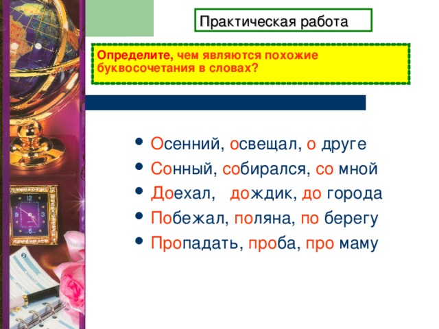 Практическая работа Определите, чем являются похожие буквосочетания в словах?   О сенний, о свещал, о друге Со нный, со бирался, со мной До ехал, до ждик, до города По бежал, по ляна, по берегу Про падать, про ба, про маму 
