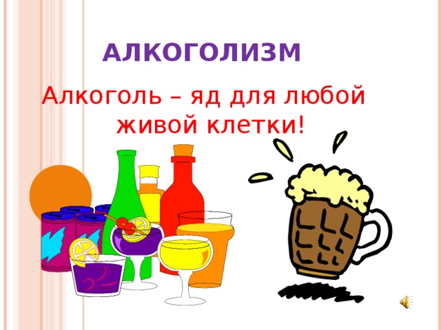 АЛКОГОЛИЗМ Алкоголь – яд для любой живой клетки! 