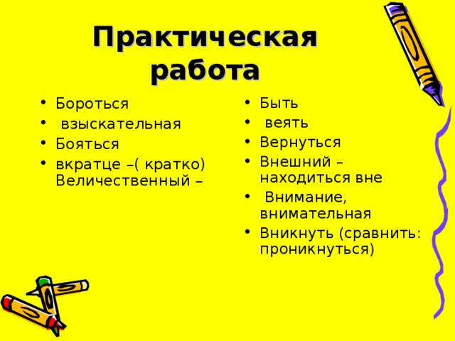 Практическая работа Бороться  взыскательная Бояться вкратце –( кратко) Величественный – Быть  веять Вернуться Внешний – находиться вне  Внимание, внимательная Вникнуть (сравнить: проникнуться)  