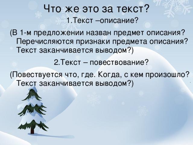 Что же это за текст?   1.Текст –описание? (В 1-м предложении назван предмет описания? Перечисляются признаки предмета описания? Текст заканчивается выводом?)  2.Текст – повествование? (Повествуется что, где. Когда, с кем произошло? Текст заканчивается выводом?)  