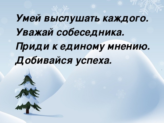 Умей выслушать каждого.  Уважай собеседника.  Приди к единому мнению.  Добивайся успеха.  