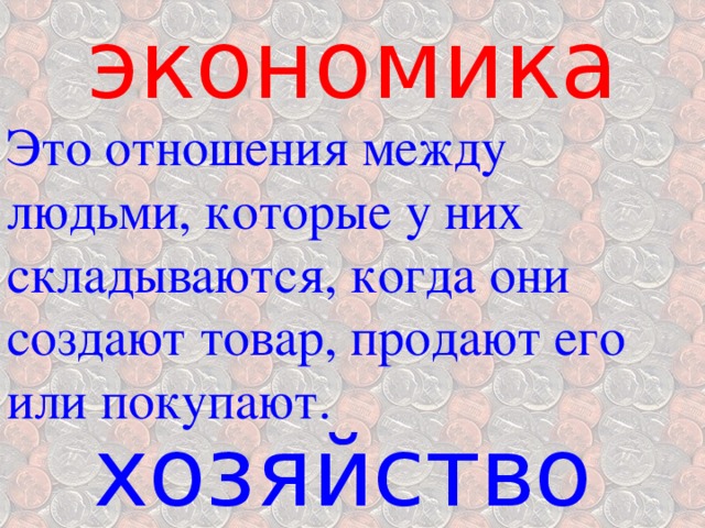экономика Это отношения между людьми, которые у них складываются, когда они создают товар, продают его или покупают. хозяйство 