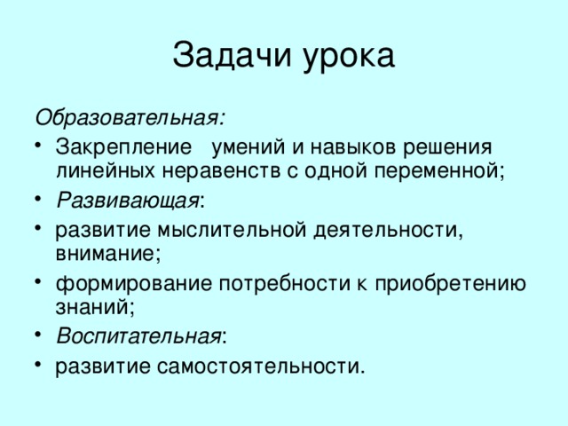 Образовательная: Закрепление   умений и навыков решения линейных неравенств с одной переменной; Развивающая : развитие мыслительной деятельности, внимание; формирование потребности к приобретению знаний; Воспитательная : развитие самостоятельности. 