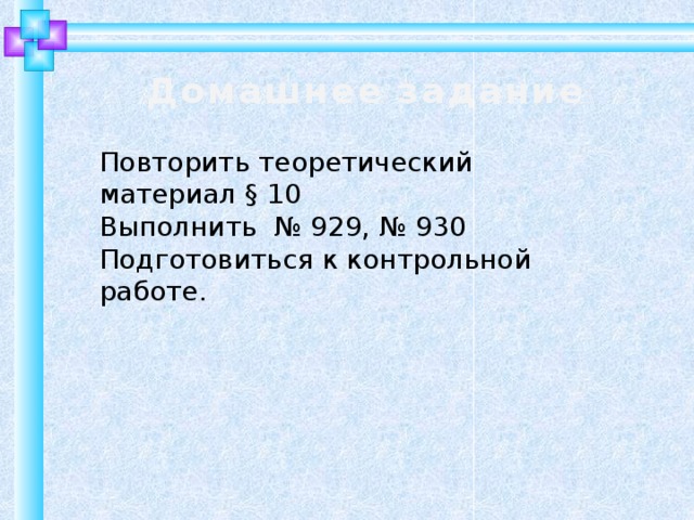 Домашнее задание Повторить теоретический материал § 10 Выполнить № 929, № 930 Подготовиться к контрольной работе. 10 
